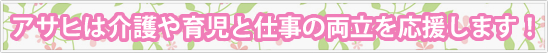 アサヒタクシーは介護や育児と仕事との両立を応援します。